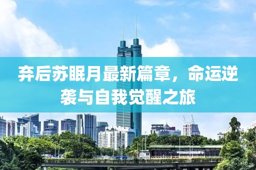 棄后蘇眠月最新篇章，命運逆襲與自我覺醒之旅