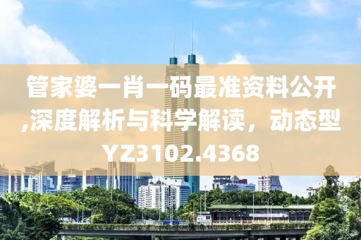 管家婆一肖一碼最準資料公開,深度解析與科學(xué)解讀，動態(tài)型YZ3102.4368