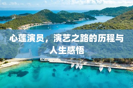 心蓮演員，演藝之路的歷程與人生感悟