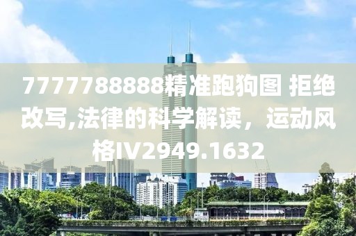 7777788888精準(zhǔn)跑狗圖 拒絕改寫,法律的科學(xué)解讀，運(yùn)動風(fēng)格IV2949.1632