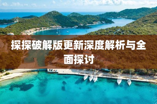 探探破解版更新深度解析與全面探討