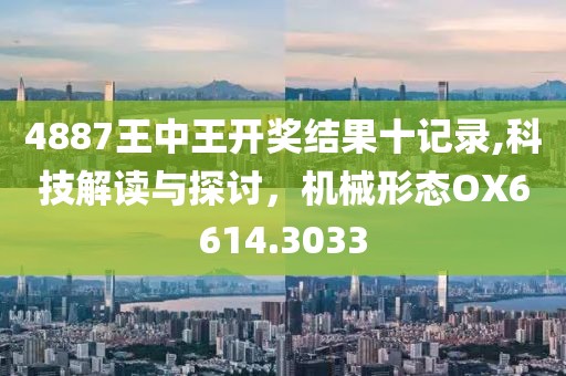 4887王中王開獎結(jié)果十記錄,科技解讀與探討，機械形態(tài)OX6614.3033