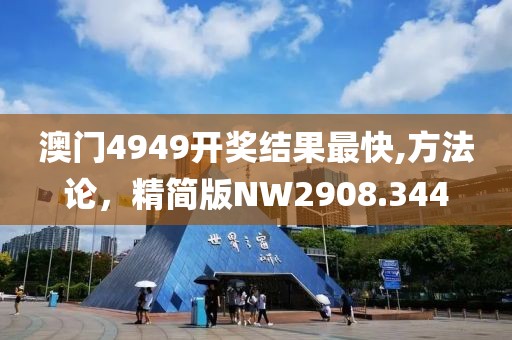 澳門4949開獎(jiǎng)結(jié)果最快,方法論，精簡(jiǎn)版NW2908.344
