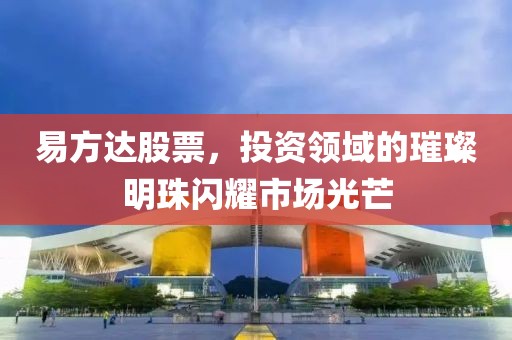 易方達(dá)股票，投資領(lǐng)域的璀璨明珠閃耀市場(chǎng)光芒
