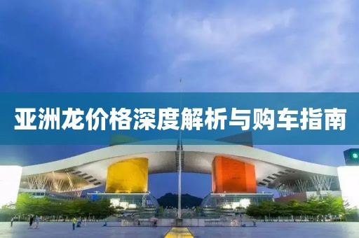 亞洲龍價(jià)格深度解析與購車指南