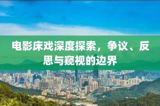 電影床戲深度探索，爭議、反思與窺視的邊界