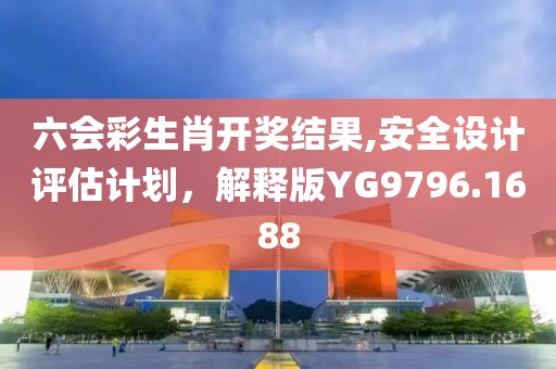 六會彩生肖開獎(jiǎng)結(jié)果,安全設(shè)計(jì)評估計(jì)劃，解釋版YG9796.1688
