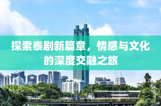 探索泰劇新篇章，情感與文化的深度交融之旅