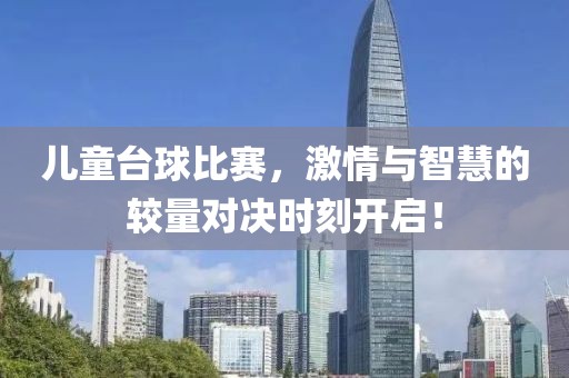 兒童臺球比賽，激情與智慧的較量對決時刻開啟！