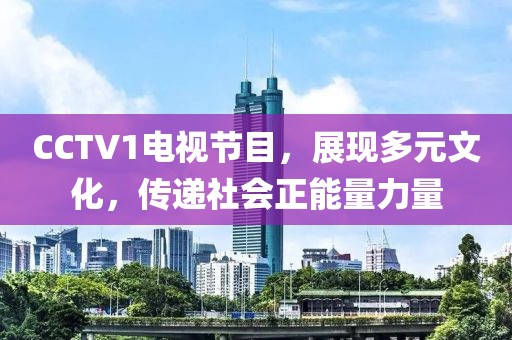 CCTV1電視節(jié)目，展現(xiàn)多元文化，傳遞社會正能量力量