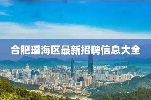 合肥瑤海區(qū)最新招聘信息大全