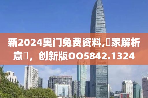 新2024奧門(mén)兔費(fèi)資料,專(zhuān)家解析意見(jiàn)，創(chuàng)新版OO5842.1324