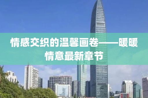 情感交織的溫馨畫卷——暖暖情意最新章節(jié)