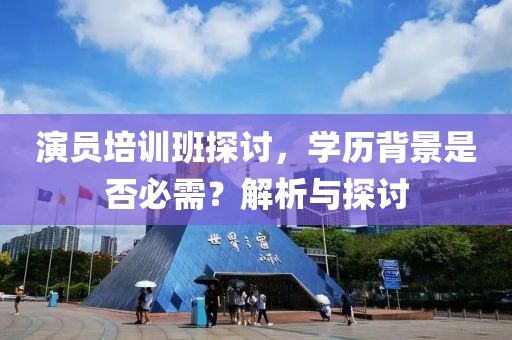 演員培訓(xùn)班探討，學(xué)歷背景是否必需？解析與探討