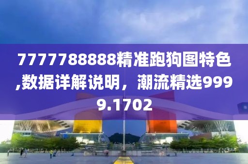 7777788888精準跑狗圖特色,數(shù)據(jù)詳解說明，潮流精選9999.1702