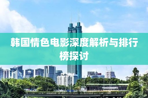韓國(guó)情色電影深度解析與排行榜探討