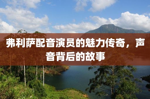 弗利薩配音演員的魅力傳奇，聲音背后的故事