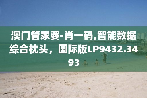澳門管家婆-肖一碼,智能數(shù)據(jù)綜合枕頭，國際版LP9432.3493