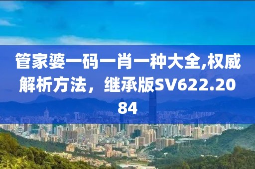 管家婆一碼一肖一種大全,權(quán)威解析方法，繼承版SV622.2084