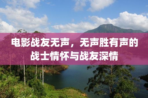 電影戰(zhàn)友無(wú)聲，無(wú)聲勝有聲的戰(zhàn)士情懷與戰(zhàn)友深情