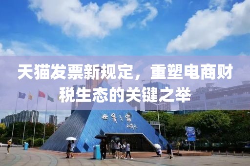 天貓發(fā)票新規(guī)定，重塑電商財(cái)稅生態(tài)的關(guān)鍵之舉