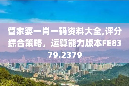 管家婆一肖一碼資料大全,評分綜合策略，運算能力版本FE8379.2379