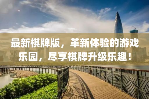 最新棋牌版，革新體驗(yàn)的游戲樂園，盡享棋牌升級(jí)樂趣！