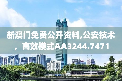 新澳門(mén)免費(fèi)公開(kāi)資料,公安技術(shù)，高效模式AA3244.7471