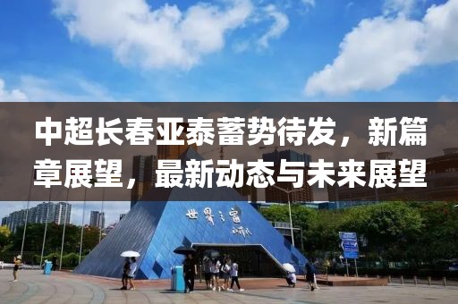 中超長春亞泰蓄勢待發(fā)，新篇章展望，最新動(dòng)態(tài)與未來展望