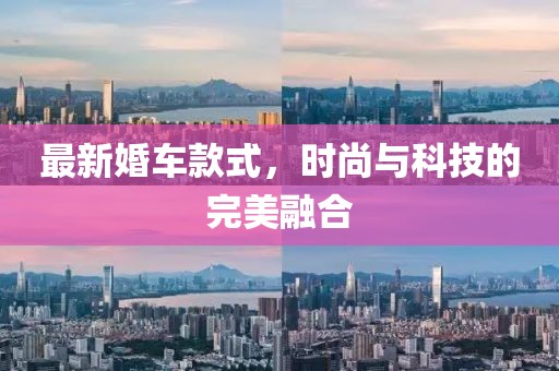 最新婚車款式，時(shí)尚與科技的完美融合
