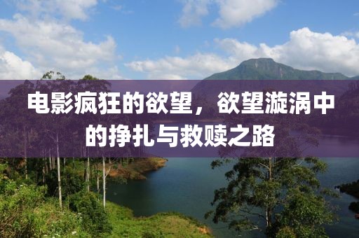 電影瘋狂的欲望，欲望漩渦中的掙扎與救贖之路