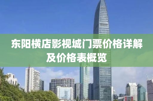 東陽橫店影視城門票價格詳解及價格表概覽