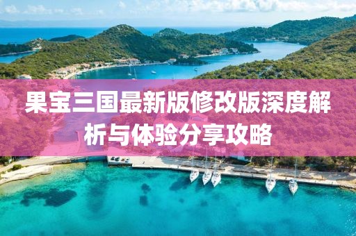 果寶三國(guó)最新版修改版深度解析與體驗(yàn)分享攻略