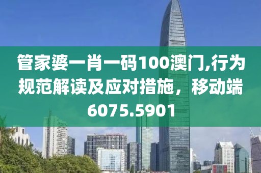 管家婆一肖一碼100澳門,行為規(guī)范解讀及應(yīng)對措施，移動端6075.5901