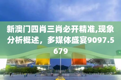 新澳門四肖三肖必開(kāi)精準(zhǔn),現(xiàn)象分析概述，多媒體盛宴9097.5679