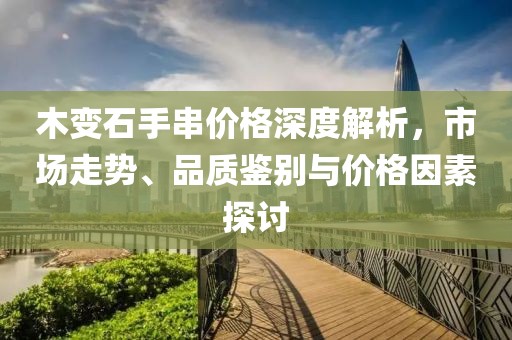 木變石手串價(jià)格深度解析，市場(chǎng)走勢(shì)、品質(zhì)鑒別與價(jià)格因素探討