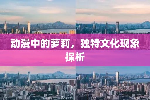 動漫中的蘿莉，獨特文化現(xiàn)象探析