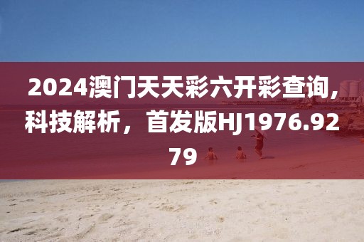 2024澳門天天彩六開彩查詢,科技解析，首發(fā)版HJ1976.9279