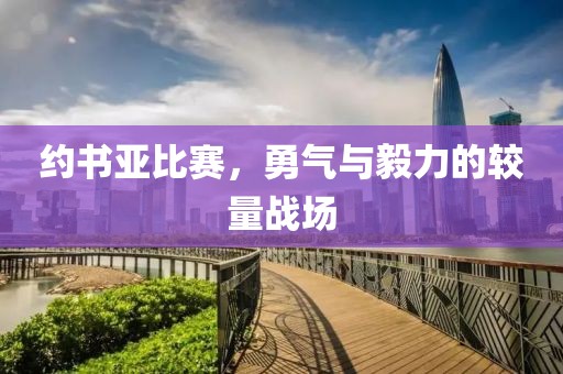 約書亞比賽，勇氣與毅力的較量戰(zhàn)場(chǎng)