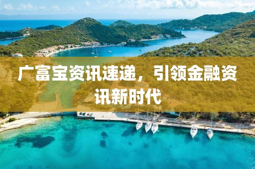廣富寶資訊速遞，引領(lǐng)金融資訊新時代