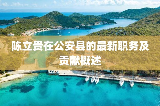 陳立貴在公安縣的最新職務(wù)及貢獻(xiàn)概述