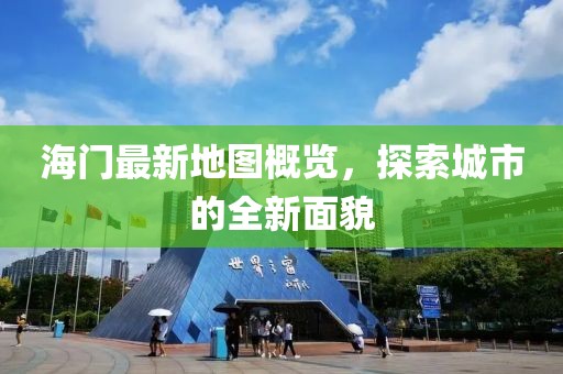海門最新地圖概覽，探索城市的全新面貌