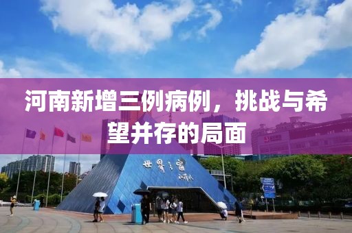 河南新增三例病例，挑戰(zhàn)與希望并存的局面