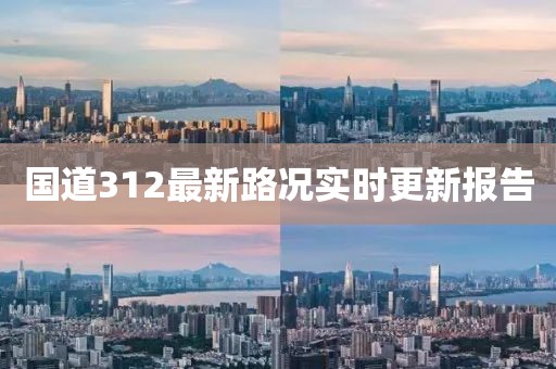 國(guó)道312最新路況實(shí)時(shí)更新報(bào)告