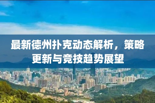 最新德州撲克動(dòng)態(tài)解析，策略更新與競(jìng)技趨勢(shì)展望