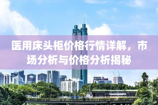 醫(yī)用床頭柜價格行情詳解，市場分析與價格分析揭秘