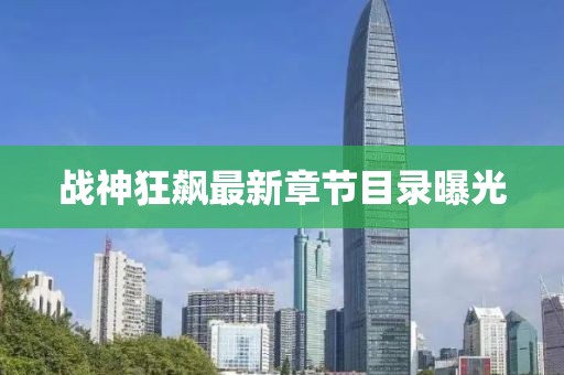 戰(zhàn)神狂飆最新章節(jié)目錄曝光