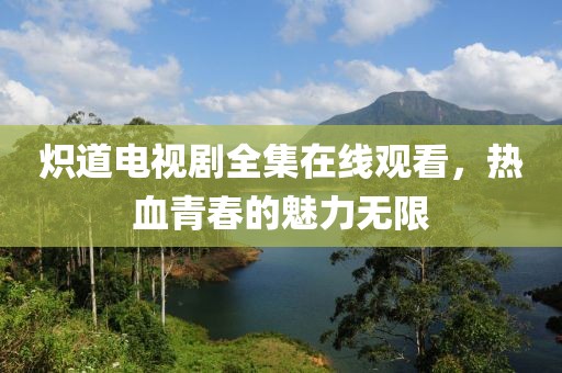 熾道電視劇全集在線觀看，熱血青春的魅力無限
