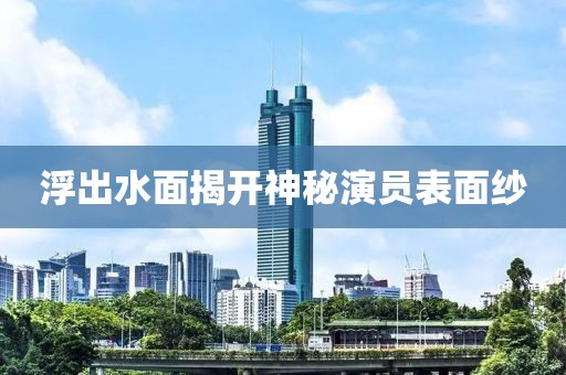 浮出水面揭開神秘演員表面紗