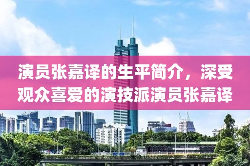 演員張嘉譯的生平簡介，深受觀眾喜愛的演技派演員張嘉譯